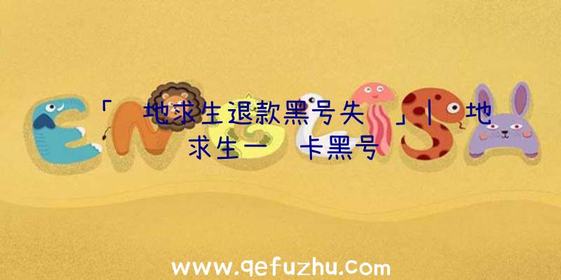 「绝地求生退款黑号失败」|绝地求生一键卡黑号